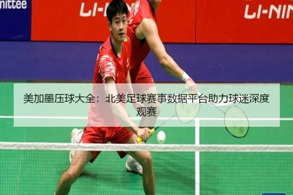 美加墨压球大全：北美足球赛事数据平台助力球迷深度观赛