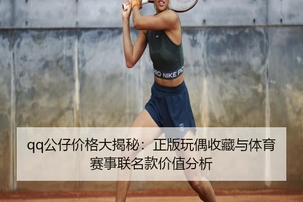 qq公仔价格大揭秘：正版玩偶收藏与体育赛事联名款价值分析