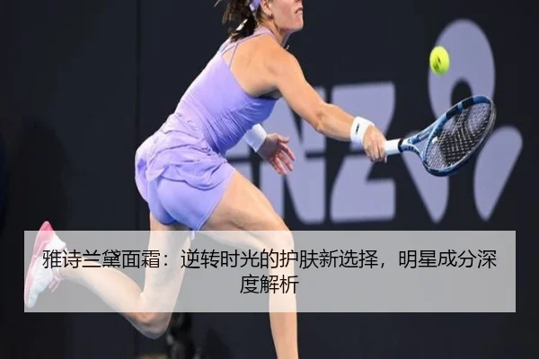 雅诗兰黛面霜：逆转时光的护肤新选择，明星成分深度解析
