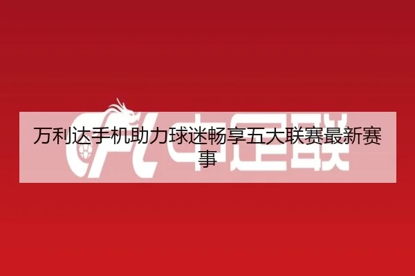 万利达手机助力球迷畅享五大联赛最新赛事