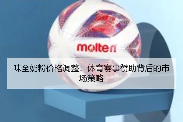 味全奶粉价格调整：体育赛事赞助背后的市场策略