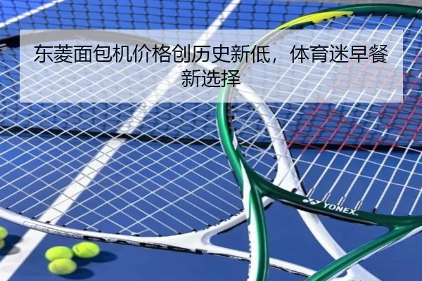 东菱面包机价格创历史新低，体育迷早餐新选择