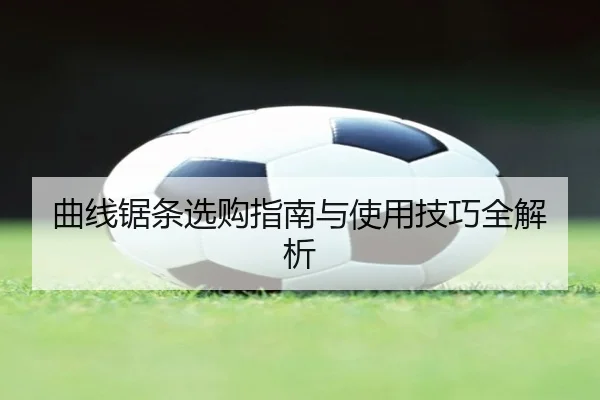曲线锯条选购指南与使用技巧全解析