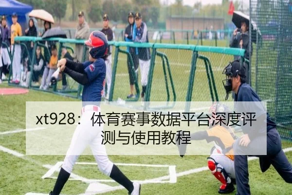 xt928：体育赛事数据平台深度评测与使用教程